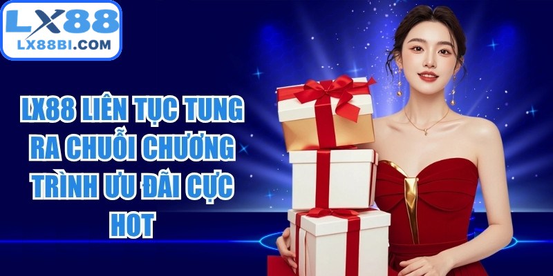 LX88 liên tục tung ra chuỗi chương trình ưu đãi cực hot