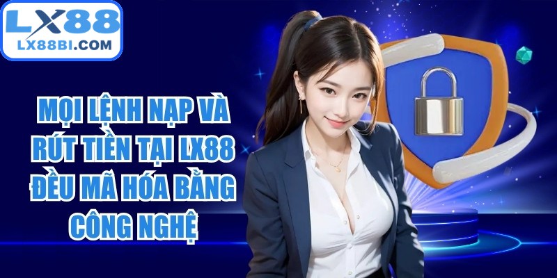Mọi lệnh nạp và rút tiền tại LX88 đều được mã hóa bằng công nghệ