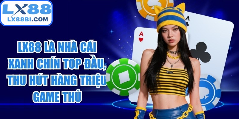 LX88 là nhà cái xanh chín top đầu, thu hút hàng triệu game thủ