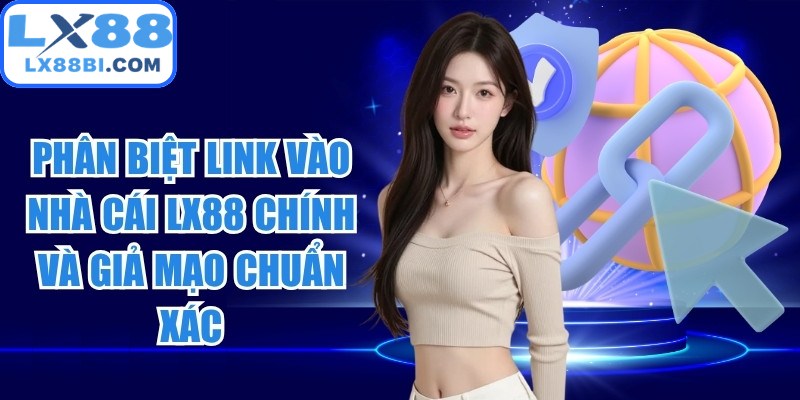 Phân biệt link vào nhà cái LX88 chính và giả mạo chuẩn xác