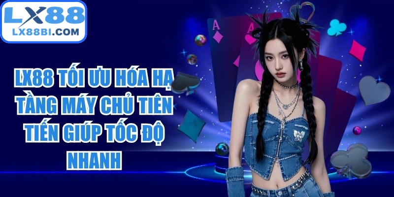 LX88 tối ưu hóa hạ tầng máy chủ tiên tiến giúp tốc độ nhanh