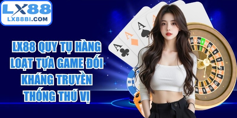 LX88 quy tụ hàng loạt tựa game đối kháng truyền thống thú vị